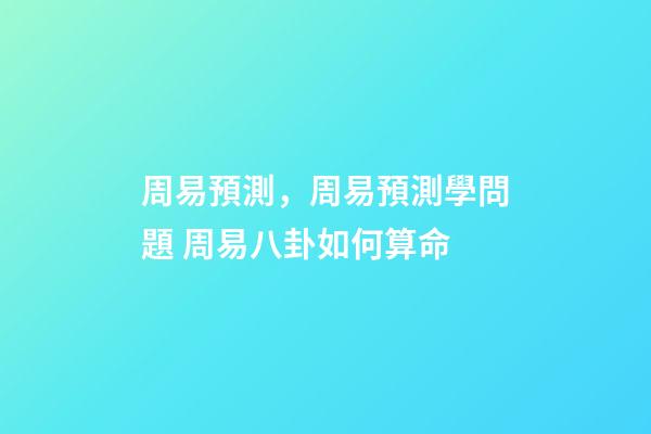 周易預測，周易預測學問題 周易八卦如何算命